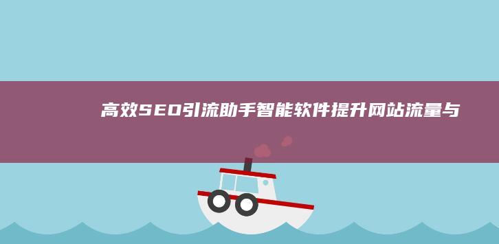 高效SEO引流助手：智能软件提升网站流量与排名