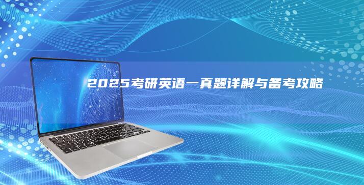 2025考研英语一真题详解与备考攻略